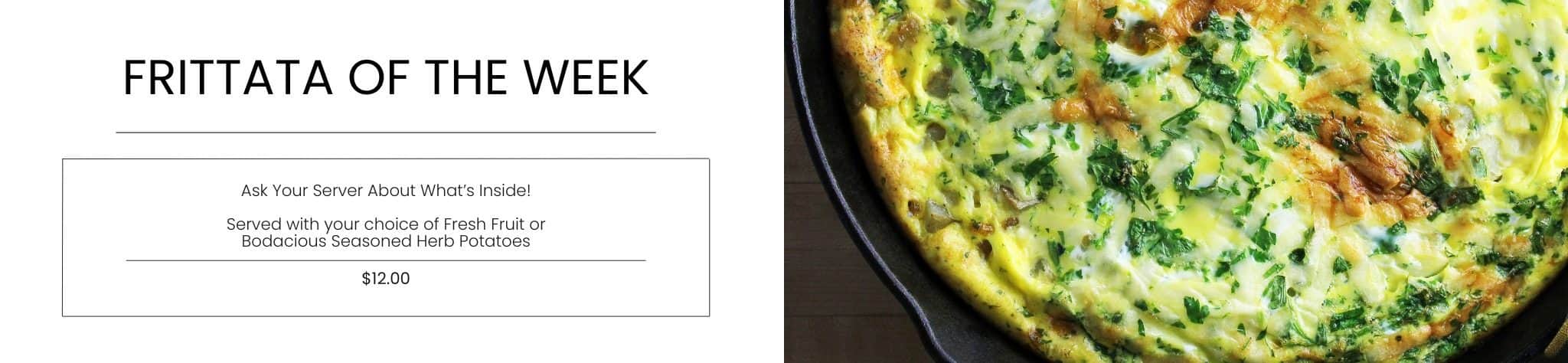 Crispy frittata of the week with fresh herbs and vegetables, served with fruit or seasoned herb potatoes, at Bodacious Shops.